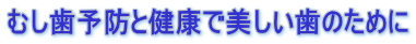 むし歯予防と健康で美しい歯のために